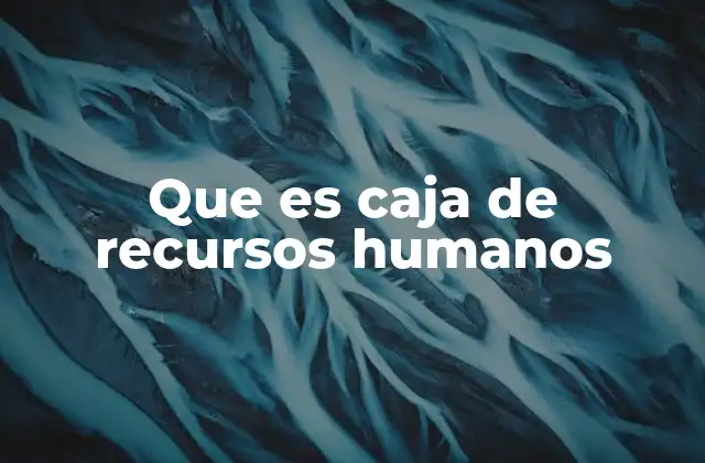 Que es Caja de Recursos Humanos