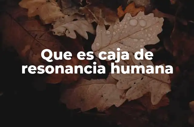 Que es Caja de Resonancia Humana