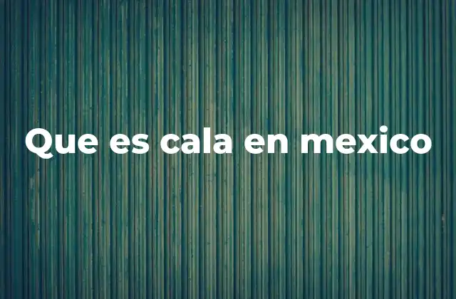 Que es Cala en Mexico