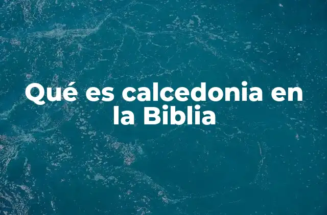 Qué es Calcedonia en la Biblia