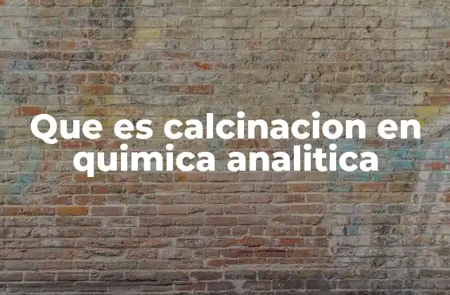 Que es Calcinacion en Quimica Analitica
