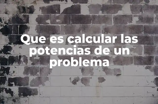 Que es Calcular las Potencias de un Problema