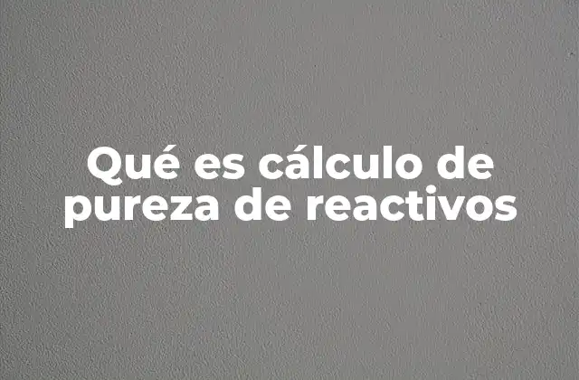 Qué es Cálculo de Pureza de Reactivos