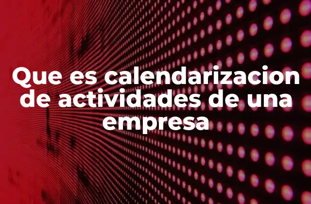 Que es Calendarizacion de Actividades de una Empresa