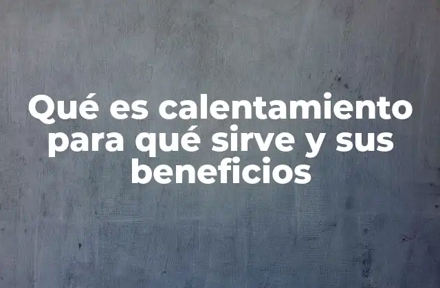 Qué es Calentamiento para Qué Sirve y Sus Beneficios