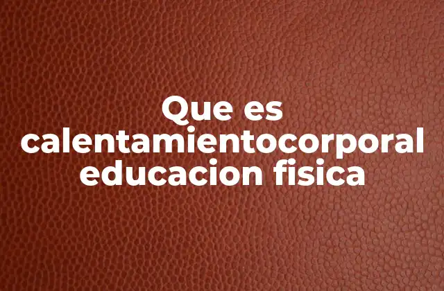 Que es Calentamientocorporal Educacion Fisica