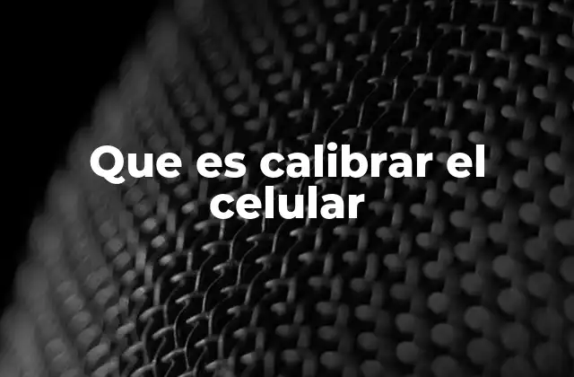 Que es Calibrar el Celular