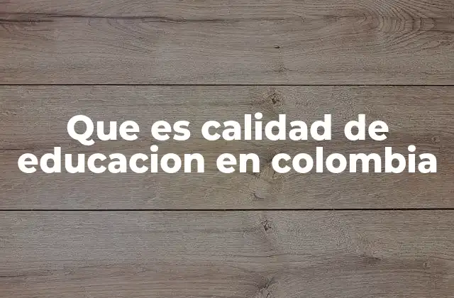 Que es Calidad de Educacion en Colombia