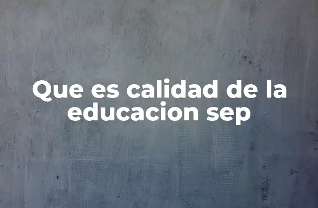 Que es Calidad de la Educacion Sep