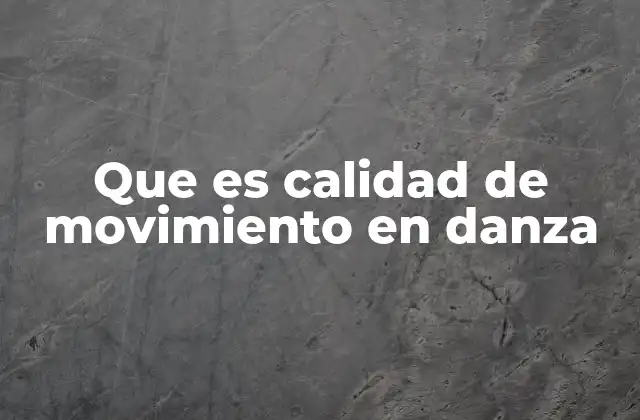 Que es Calidad de Movimiento en Danza