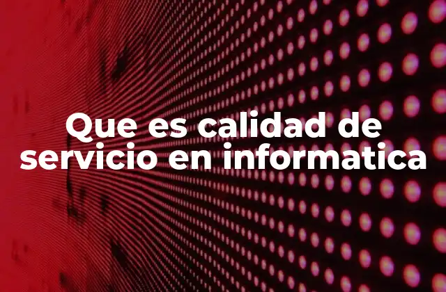Que es Calidad de Servicio en Informatica