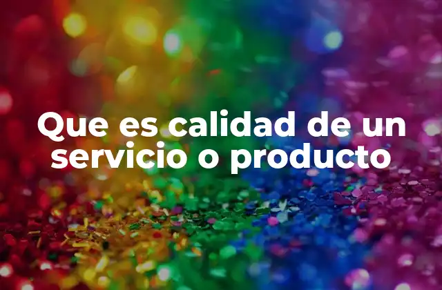 Que es Calidad de un Servicio o Producto