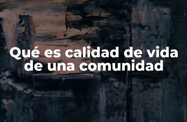 Qué es Calidad de Vida de una Comunidad