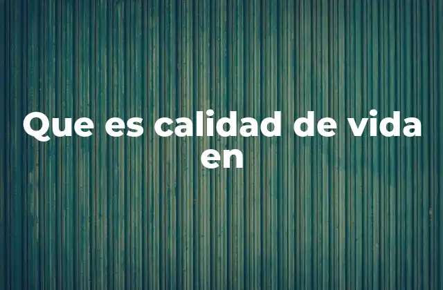 Que es Calidad de Vida en
