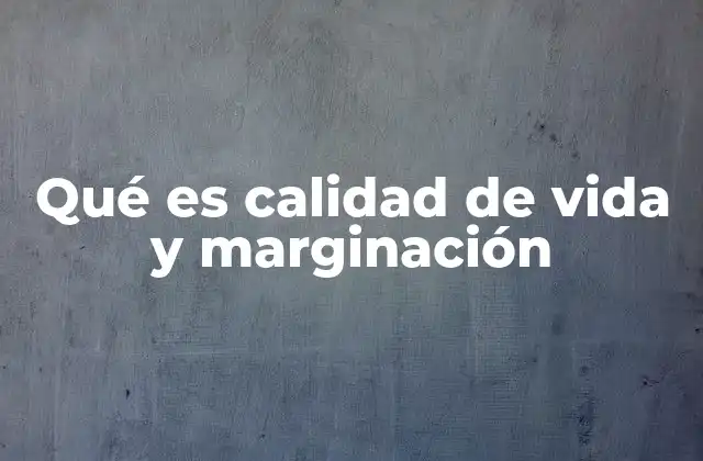 Qué es Calidad de Vida y Marginación