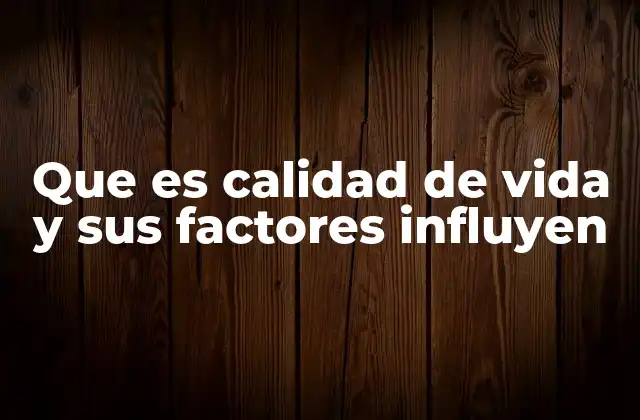 Que es Calidad de Vida y Sus Factores Influyen