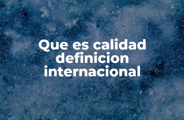Que es Calidad Definicion Internacional