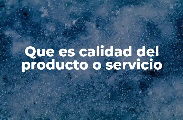 Que es Calidad Del Producto o Servicio