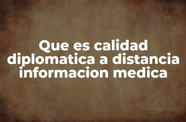 Que es Calidad Diplomatica a Distancia Informacion Medica