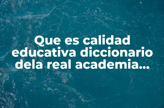 Que es Calidad Educativa Diccionario Dela Real Academia Española