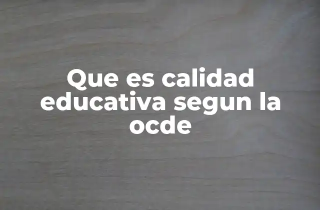 Que es Calidad Educativa Segun la Ocde
