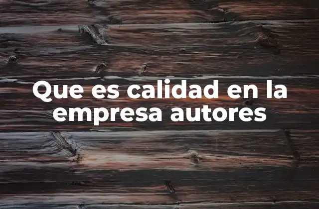 Que es Calidad en la Empresa Autores