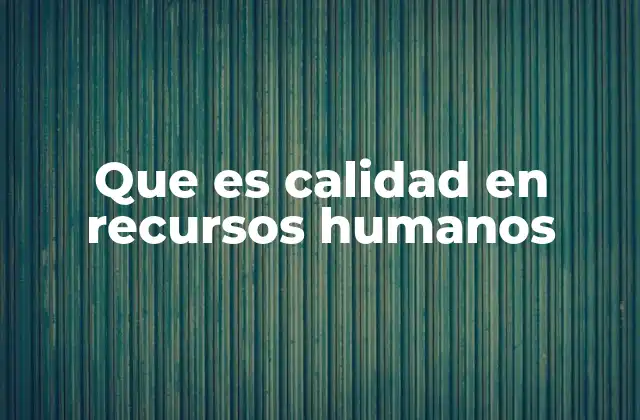 Que es Calidad en Recursos Humanos