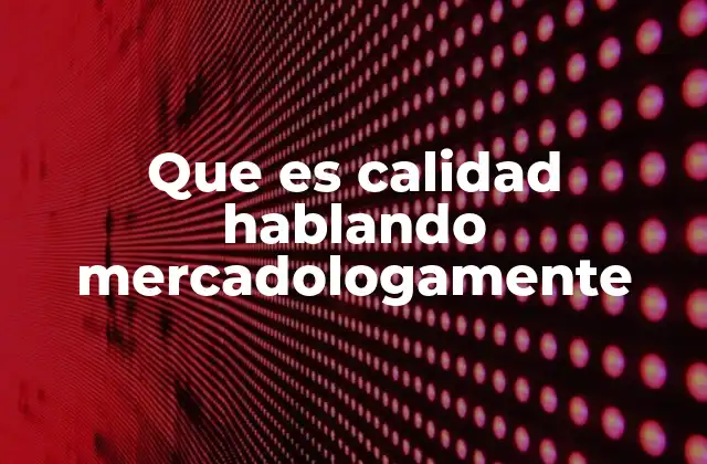 La calidad como factor clave en la estrategia de marketing