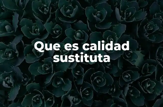 Que es Calidad Sustituta