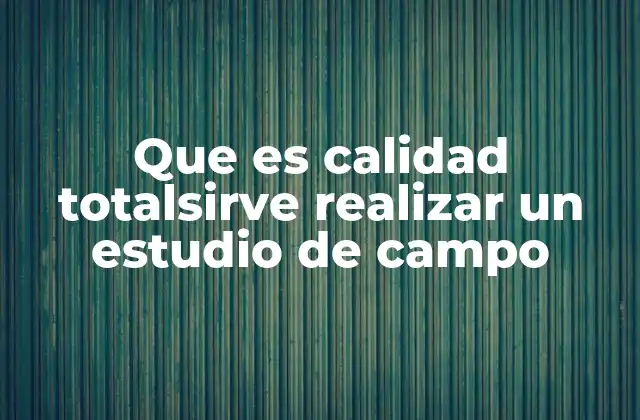 Que es Calidad Totalsirve Realizar un Estudio de Campo