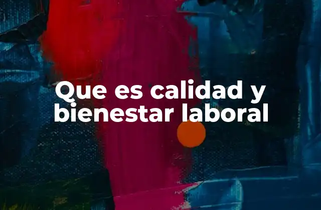 Que es Calidad y Bienestar Laboral