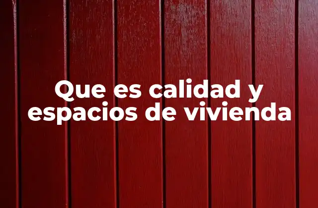 Que es Calidad y Espacios de Vivienda