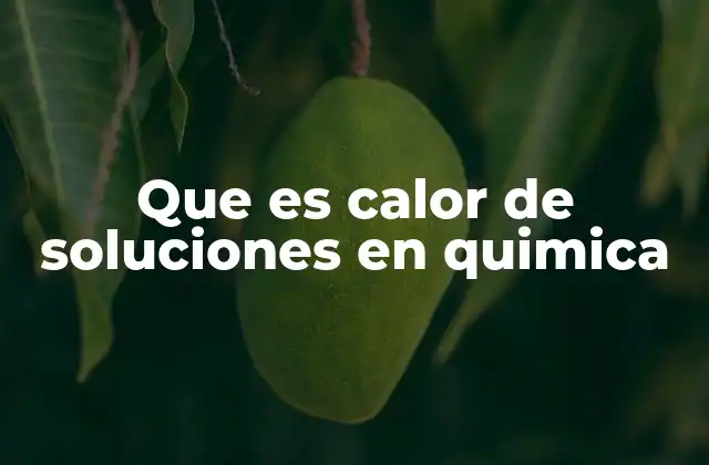 Que es Calor de Soluciones en Quimica