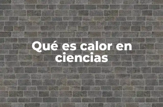 Qué es Calor en Ciencias