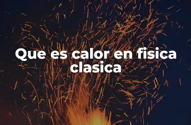 Que es Calor en Fisica Clasica 2 El calor y la energía interna en la física clásica