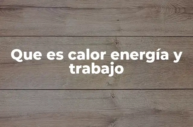Que es Calor Energía y Trabajo