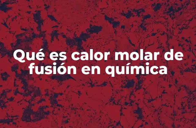Qué es Calor Molar de Fusión en Química
