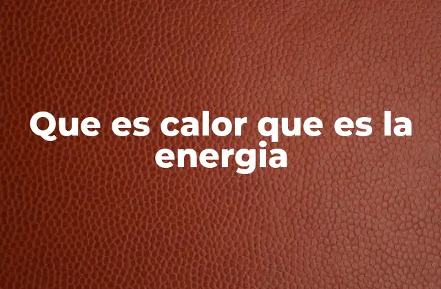 Que es Calor que es la Energia 2 La relación entre el calor y la energía en el contexto de la termodinámica