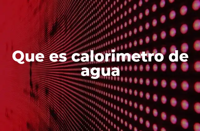 El calorímetro de agua en la termoquímica básica