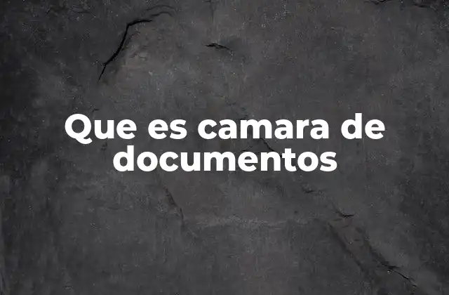 Que es Camara de Documentos