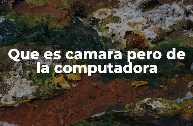 Que es Camara pero de la Computadora