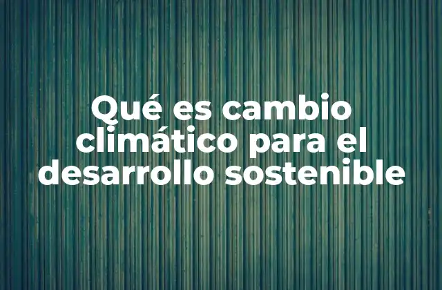 Qué es Cambio Climático para el Desarrollo Sostenible