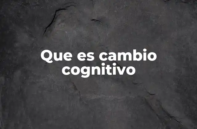 Que es Cambio Cognitivo