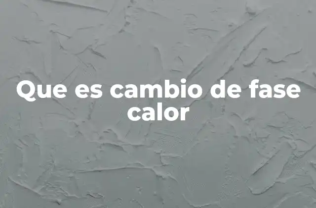 Que es Cambio de Fase Calor