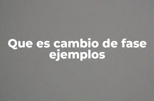 Que es Cambio de Fase Ejemplos