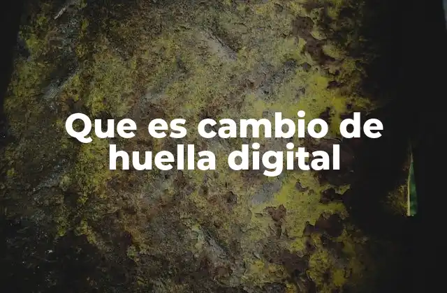 Que es Cambio de Huella Digital