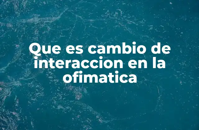 Que es Cambio de Interaccion en la Ofimatica 2 La evolución de la interacción en herramientas ofimáticas