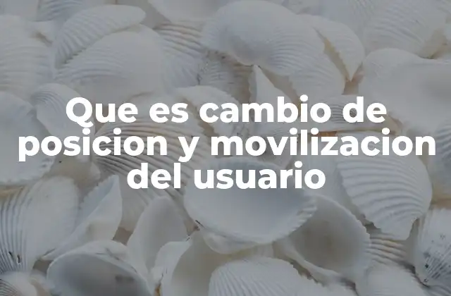 Que es Cambio de Posicion y Movilizacion Del Usuario