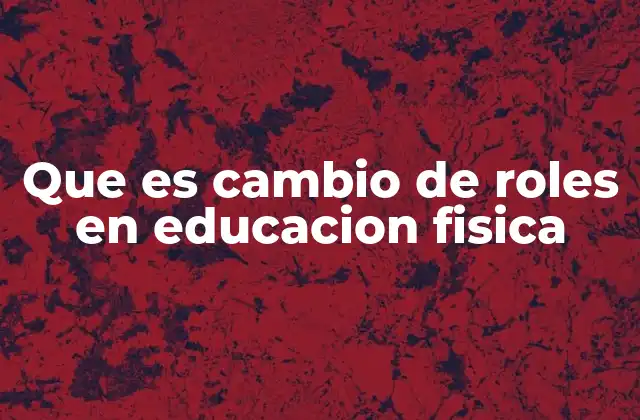 Que es Cambio de Roles en Educacion Fisica 2 La importancia de rotar funciones en el aula físico-deportivo