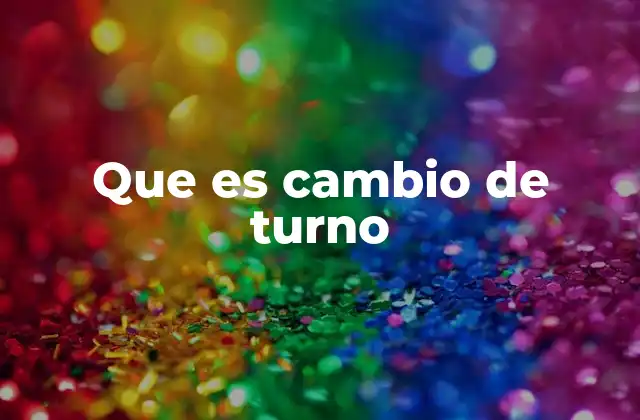 Que es Cambio de Turno